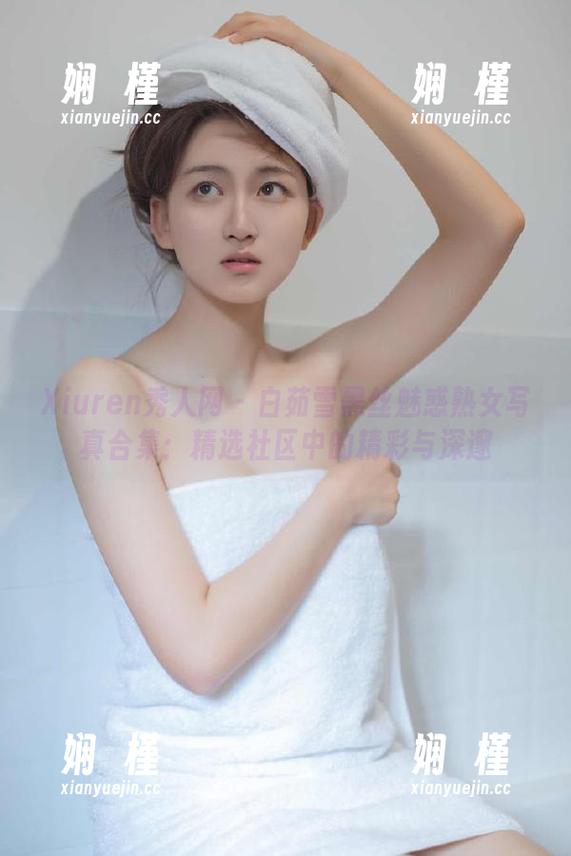 Xiuren秀人网 - 白茹雪黑丝魅惑熟女写真合集：精选社区中的精彩与深邃