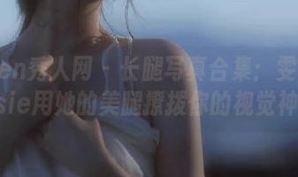 Xiuren秀人网 - 长腿写真合集:雯大王susie用她的美腿撩拨你的视觉神经