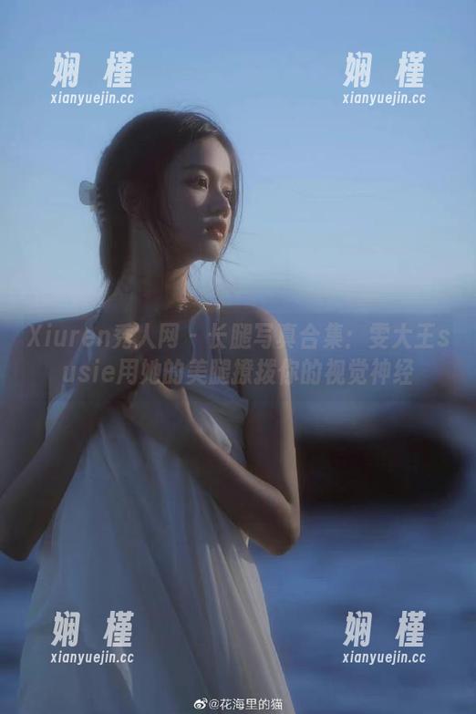 Xiuren秀人网 - 长腿写真合集：雯大王susie用她的美腿撩拨你的视觉神经