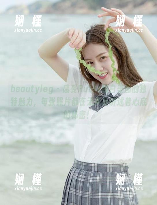 beautyleg-Rubis beautyleg - 感受Rubis黑白美图的独特魅力,每张照片都在无声地讲述着心底的秘密!