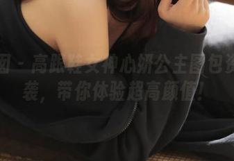 嗲囡囡 - 高跟鞋女神心妍公主图包资源来袭，带你体验超高颜值！