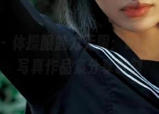 尤物馆 - 体操服魅力无限：baby贝贝的写真作品集分享时刻