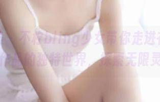 尤蜜荟 - 不柠bling少女带你走进在线写真作品的独特世界，探索无限灵感