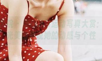 模范学院 - 唐琪儿il运动写真大赏：无圣光美图展现她的动感与个性