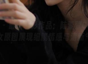 蜜桃社 - 最新摄影作品:陆萱萱Cecilia少女原图展现细腻情感与清新气质